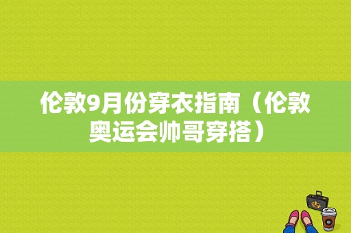 伦敦9月份穿衣指南（伦敦奥运会帅哥穿搭）