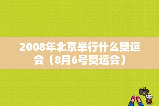 2008年北京举行什么奥运会（8月6号奥运会）