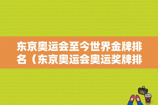 东京奥运会至今世界金牌排名（东京奥运会奥运奖牌排名）