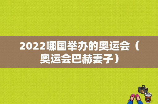 2022哪国举办的奥运会（奥运会巴赫妻子）