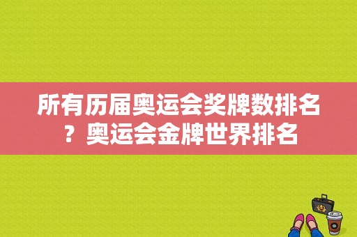 所有历届奥运会奖牌数排名？奥运会金牌世界排名