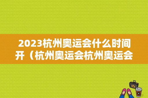 2023杭州奥运会什么时间开（杭州奥运会杭州奥运会）