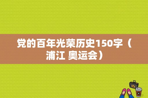 党的百年光荣历史150字（浦江 奥运会）