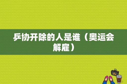 乒协开除的人是谁（奥运会解雇）