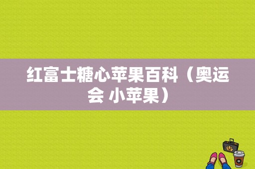 红富士糖心苹果百科（奥运会 小苹果）