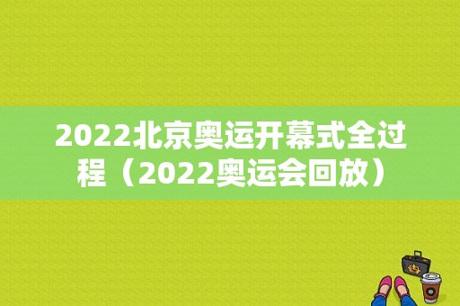 2022北京奥运开幕式全过程（2022奥运会回放）