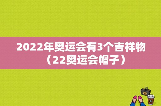 2022年奥运会有3个吉祥物（22奥运会帽子）