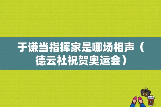 于谦当指挥家是哪场相声（德云社祝贺奥运会）