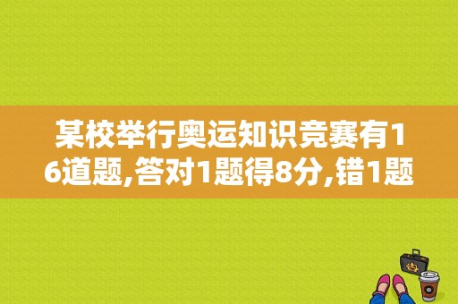 某校举行奥运知识竞赛有16道题,答对1题得8分,错1题捯扣3分,张丽共得84分,她答错了几道题（播放奥运会题）