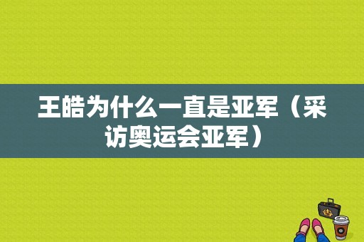 王皓为什么一直是亚军（采访奥运会亚军）