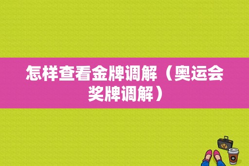 怎样查看金牌调解（奥运会奖牌调解）