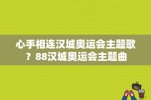 心手相连汉城奥运会主题歌？88汉城奥运会主题曲