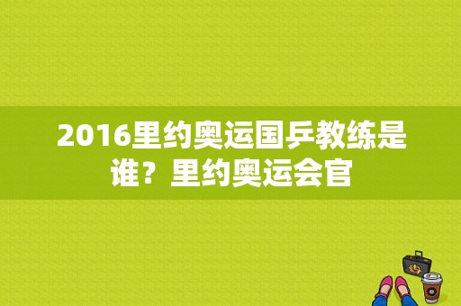 2016里约奥运国乒教练是谁？里约奥运会官