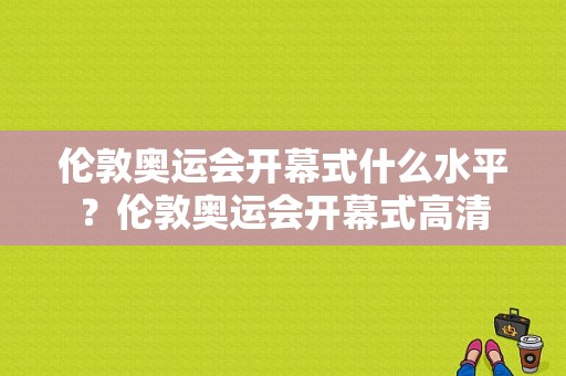 伦敦奥运会开幕式什么水平？伦敦奥运会开幕式高清