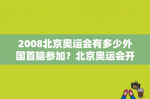 2008北京奥运会有多少外国首脑参加？北京奥运会开幕式美国