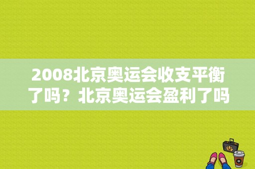 2008北京奥运会收支平衡了吗？北京奥运会盈利了吗