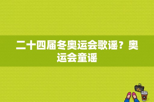 二十四届冬奥运会歌谣？奥运会童谣