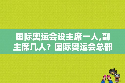 国际奥运会设主席一人,副主席几人？国际奥运会总部