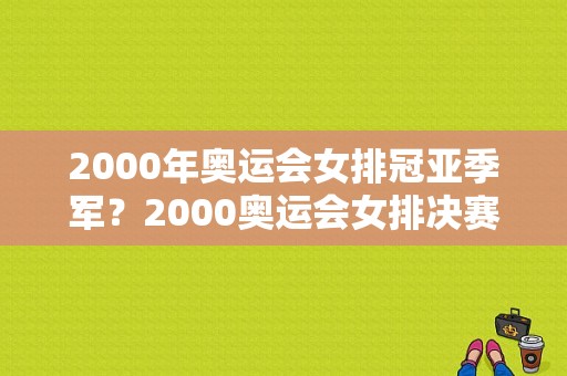 2000年奥运会女排冠亚季军？2000奥运会女排决赛