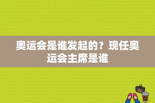 奥运会是谁发起的？现任奥运会主席是谁