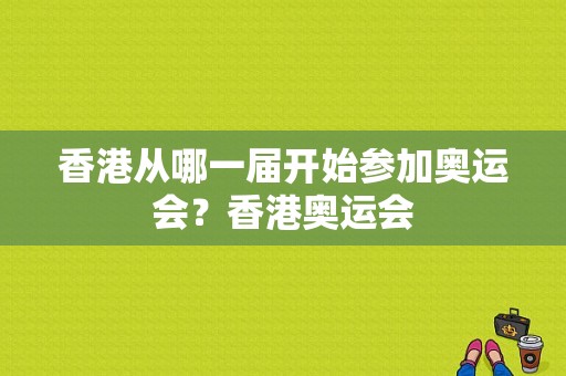 香港从哪一届开始参加奥运会？香港奥运会