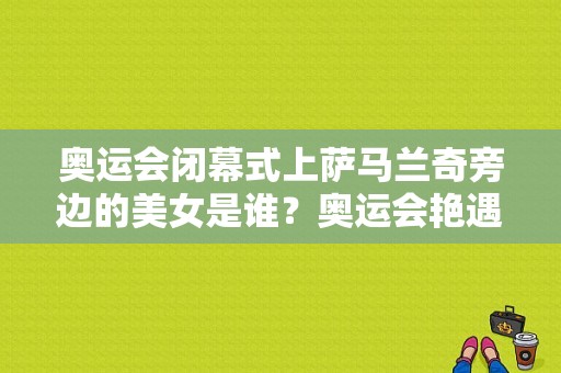 奥运会闭幕式上萨马兰奇旁边的美女是谁？奥运会艳遇