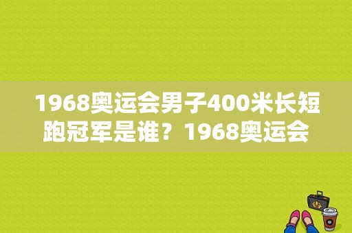 1968奥运会男子400米长短跑冠军是谁？1968奥运会