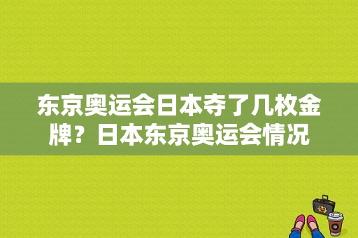 东京奥运会日本夺了几枚金牌？日本东京奥运会情况