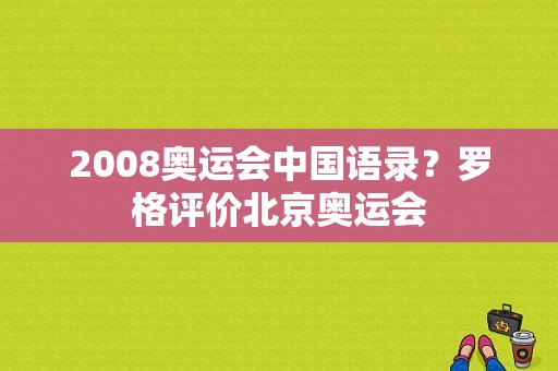 2008奥运会中国语录？罗格评价北京奥运会