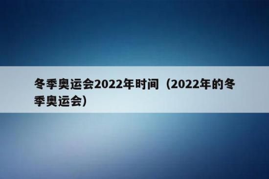 二0二二年冬季奥运会什么时候开？冬奥运会