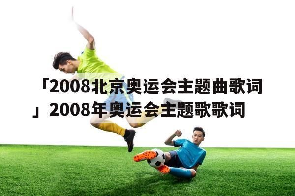 08年奥运会主题曲的歌词？08奥运会主题曲