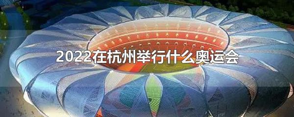 杭州什么时候办奥运会？杭州什么时候开奥运会