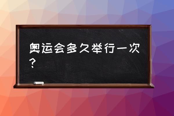 奥运会几年办一次准确答案？奥运会每隔几年举办一次