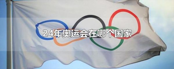 下届奥运会在哪个国家2024？下下届奥运会