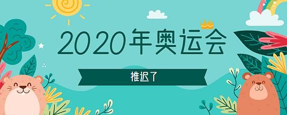 2020奥运会推迟什么时候开始？奥运会确认延期