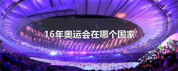 2016年在那个国家举办奥运（奥运会2016第几届）