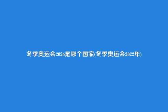 2021冬季奥运会时间及举办地点（奥运会都在哪举行）