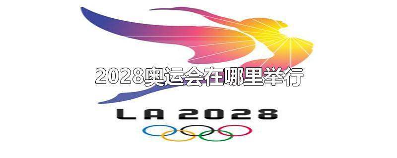 2028奥运会举办国家和时间（奥运会承办2028）