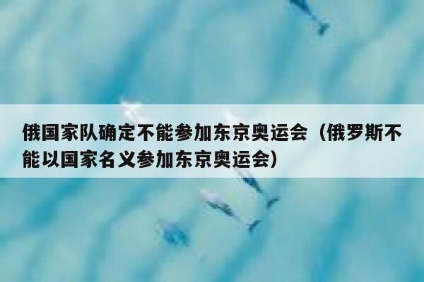 2021年奥运会有没有俄罗斯（东京奥运会 暂停）