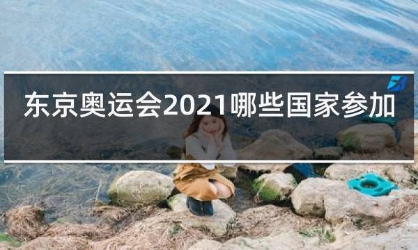 2021年东京奥运会有哪些国家参加（本季东京奥运会）